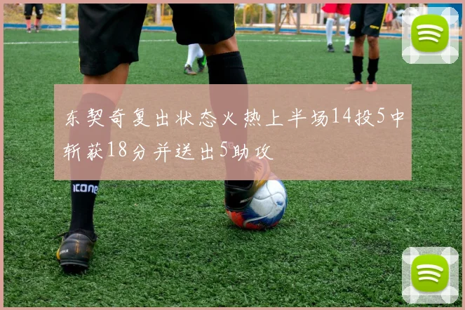 东契奇复出状态火热上半场14投5中斩获18分并送出5助攻