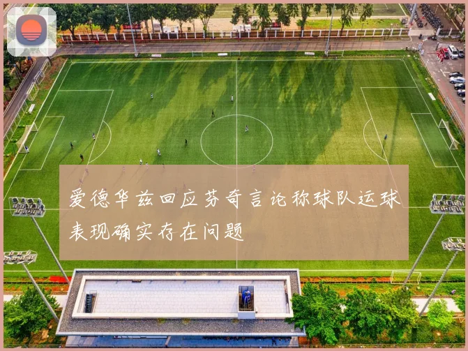 爱德华兹回应芬奇言论称球队运球表现确实存在问题