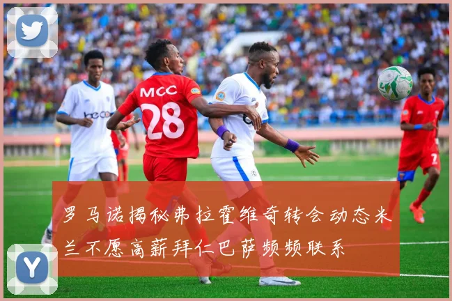 罗马诺揭秘弗拉霍维奇转会动态米兰不愿高薪拜仁巴萨频频联系