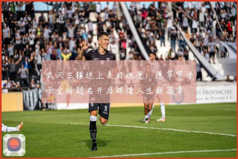 武汉三镇送上美好祝愿：愿莘莘学子金榜题名开启辉煌人生新篇章