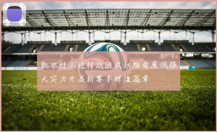 凯尔特人逆转战胜武切维奇展现强大实力开启新赛季辉煌篇章