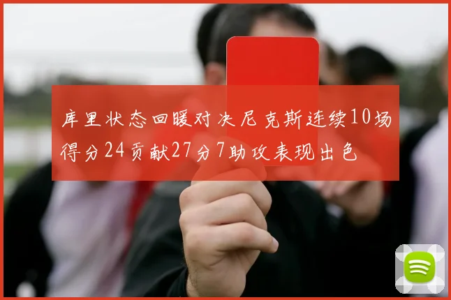 库里状态回暖对决尼克斯连续10场得分24贡献27分7助攻表现出色