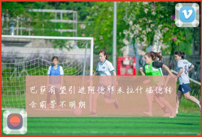 巴萨有望引进阿德耶米拉什福德转会前景不明朗