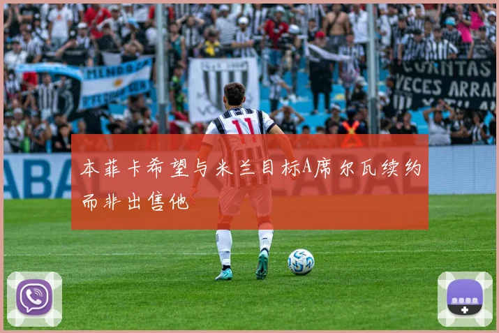本菲卡希望与米兰目标A席尔瓦续约而非出售他