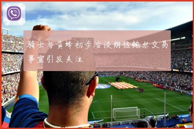 骑士与黄蜂初步洽谈朗佐鲍尔交易事宜引发关注