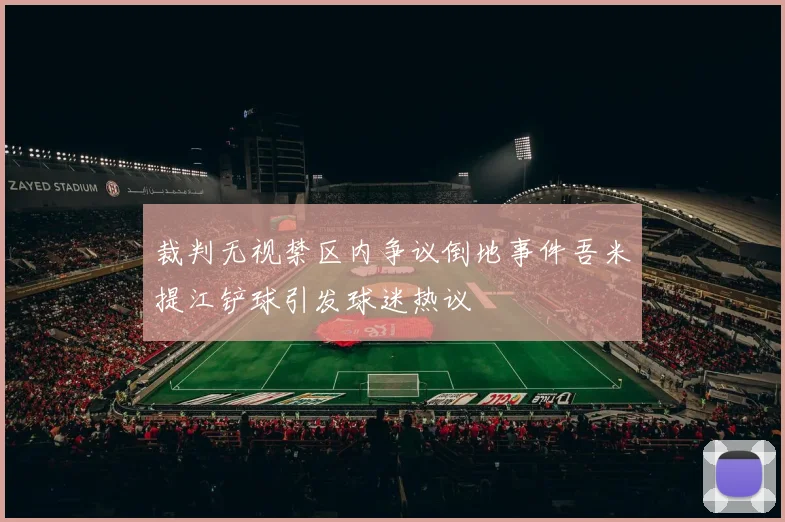 裁判无视禁区内争议倒地事件吾米提江铲球引发球迷热议
